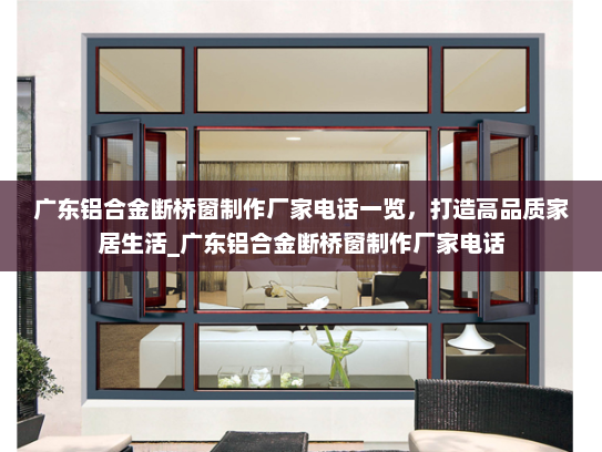 广东铝合金断桥窗制作厂家电话一览，打造高品质家居生活_广东铝合金断桥窗制作厂家电话