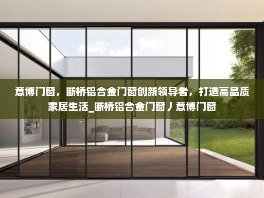 意博门窗，断桥铝合金门窗创新领导者，打造高品质家居生活_断桥铝合金门窗丿意博门窗