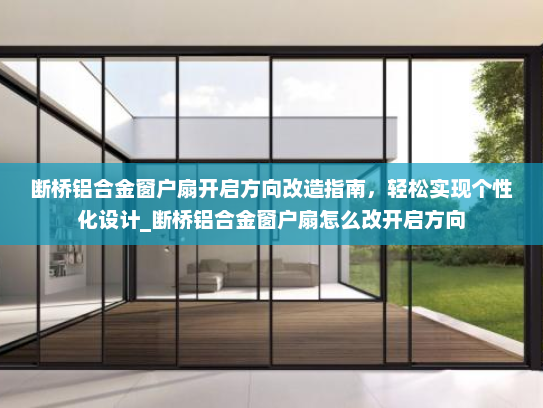 断桥铝合金窗户扇开启方向改造指南，轻松实现个性化设计_断桥铝合金窗户扇怎么改开启方向