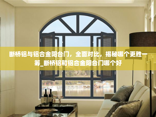 断桥铝与铝合金阳台门，全面对比，揭秘哪个更胜一筹_断桥铝和铝合金阳台门哪个好