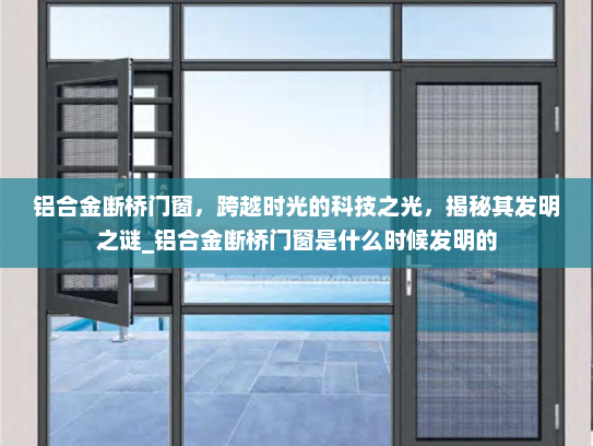 铝合金断桥门窗，跨越时光的科技之光，揭秘其发明之谜_铝合金断桥门窗是什么时候发明的
