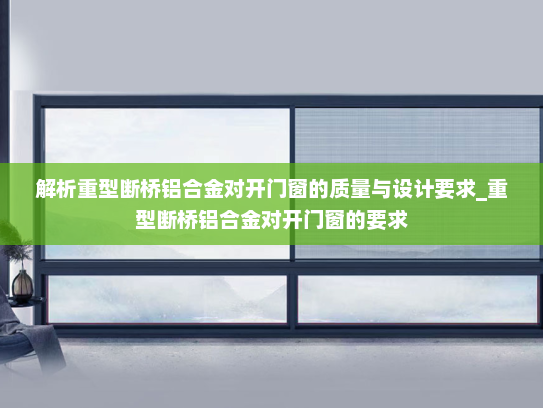 解析重型断桥铝合金对开门窗的质量与设计要求_重型断桥铝合金对开门窗的要求