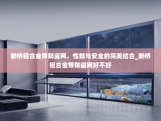断桥铝合金带防盗网，性能与安全的完美结合_断桥铝合金带防盗网好不好