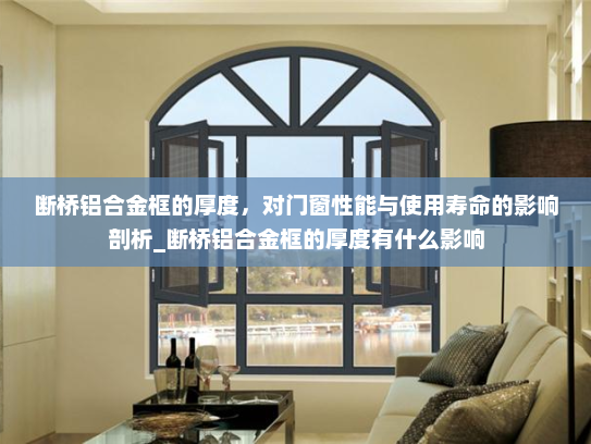 断桥铝合金框的厚度，对门窗性能与使用寿命的影响剖析_断桥铝合金框的厚度有什么影响