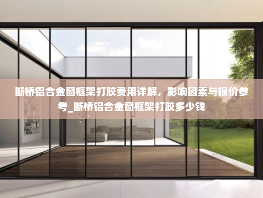 断桥铝合金窗框架打胶费用详解，影响因素与报价参考_断桥铝合金窗框架打胶多少钱
