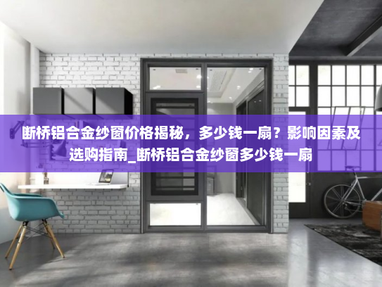 断桥铝合金纱窗价格揭秘，多少钱一扇？影响因素及选购指南_断桥铝合金纱窗多少钱一扇