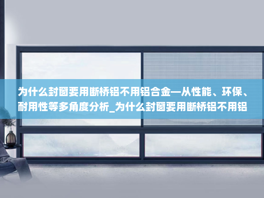 为什么封窗要用断桥铝不用铝合金—从性能、环保、耐用性等多角度分析_为什么封窗要用断桥铝不用铝合金