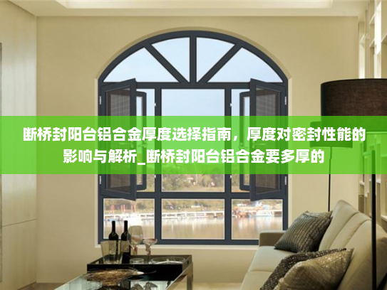 断桥封阳台铝合金厚度选择指南，厚度对密封性能的影响与解析_断桥封阳台铝合金要多厚的