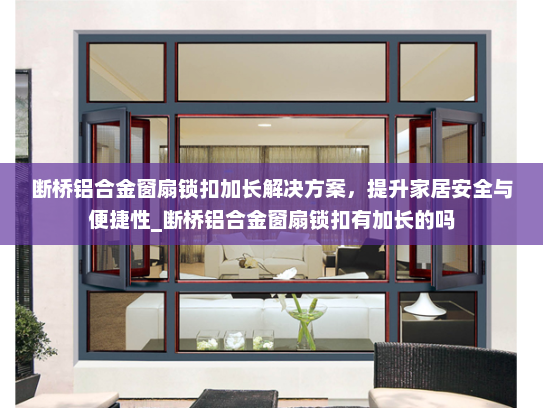 断桥铝合金窗扇锁扣加长解决方案，提升家居安全与便捷性_断桥铝合金窗扇锁扣有加长的吗