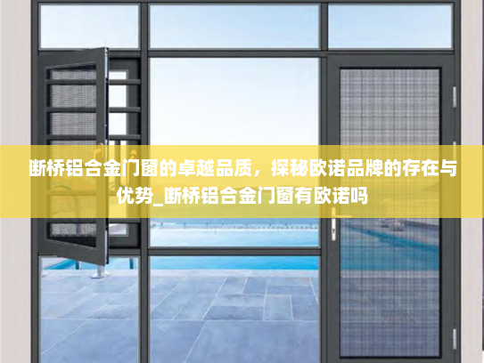 断桥铝合金门窗的卓越品质，探秘欧诺品牌的存在与优势_断桥铝合金门窗有欧诺吗