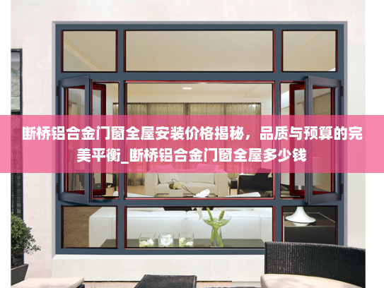 断桥铝合金门窗全屋安装价格揭秘，品质与预算的完美平衡_断桥铝合金门窗全屋多少钱
