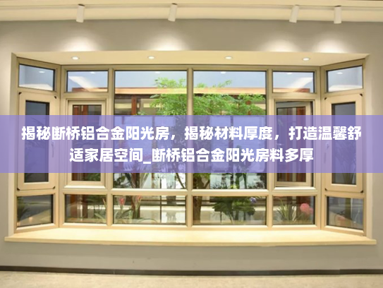 揭秘断桥铝合金阳光房，揭秘材料厚度，打造温馨舒适家居空间_断桥铝合金阳光房料多厚