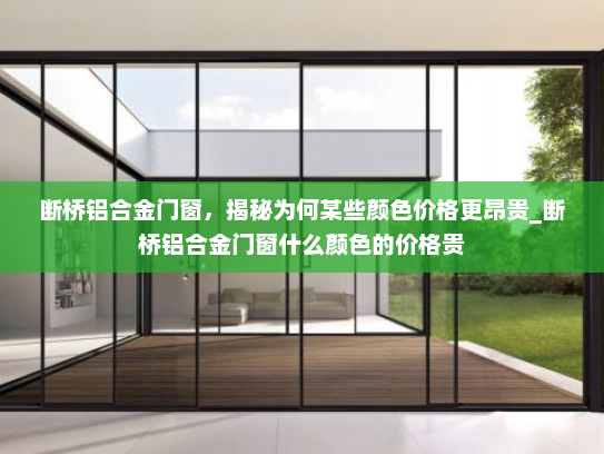 断桥铝合金门窗，揭秘为何某些颜色价格更昂贵_断桥铝合金门窗什么颜色的价格贵
