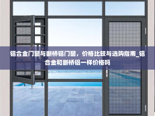 铝合金门窗与断桥铝门窗，价格比较与选购指南_铝合金和断桥铝一样价格吗