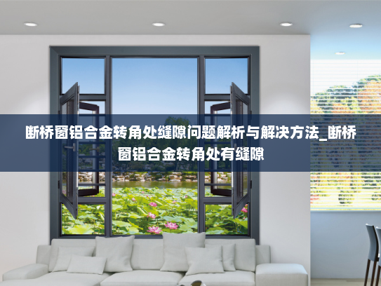 断桥窗铝合金转角处缝隙问题解析与解决方法_断桥窗铝合金转角处有缝隙