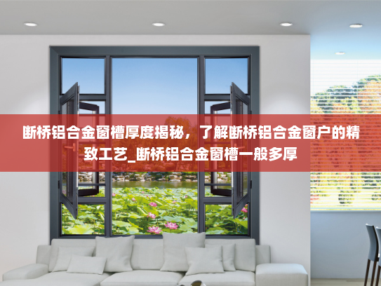 断桥铝合金窗槽厚度揭秘，了解断桥铝合金窗户的精致工艺_断桥铝合金窗槽一般多厚