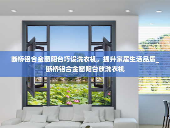 断桥铝合金窗阳台巧设洗衣机，提升家居生活品质_断桥铝合金窗阳台放洗衣机