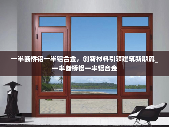 一半断桥铝一半铝合金，创新材料引领建筑新潮流_一半断桥铝一半铝合金