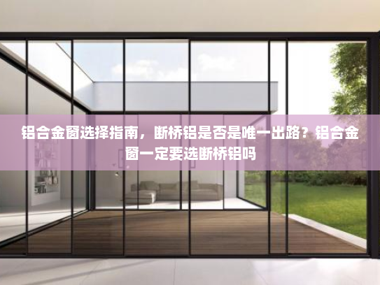 铝合金窗选择指南，断桥铝是否是唯一出路？铝合金窗一定要选断桥铝吗