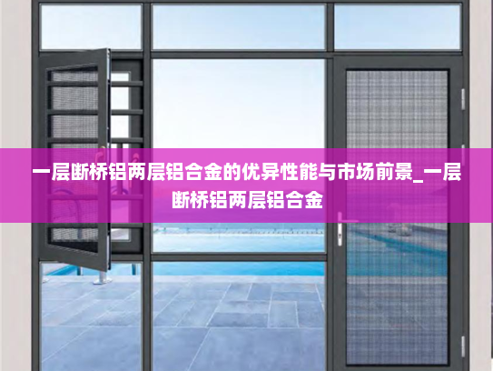 一层断桥铝两层铝合金的优异性能与市场前景_一层断桥铝两层铝合金