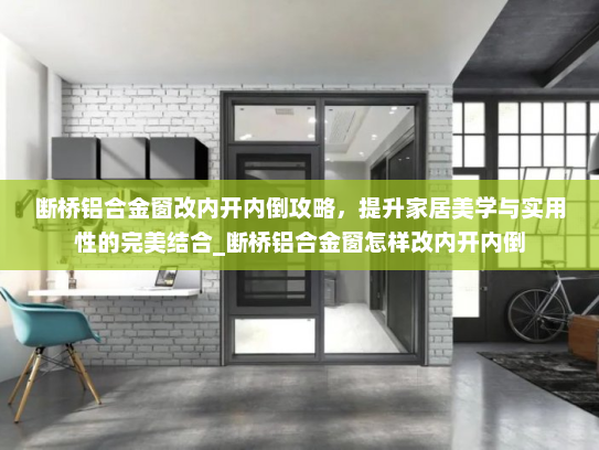 断桥铝合金窗改内开内倒攻略，提升家居美学与实用性的完美结合_断桥铝合金窗怎样改内开内倒