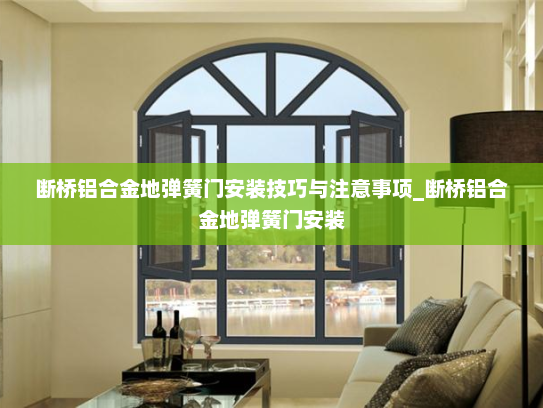 断桥铝合金地弹簧门安装技巧与注意事项_断桥铝合金地弹簧门安装