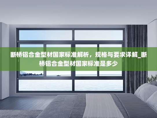 断桥铝合金型材国家标准解析，规格与要求详解_断桥铝合金型材国家标准是多少