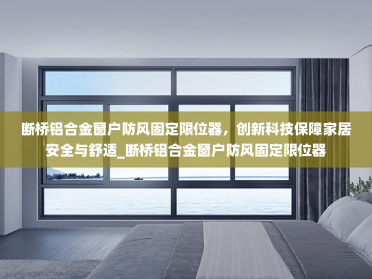 断桥铝合金窗户防风固定限位器，创新科技保障家居安全与舒适_断桥铝合金窗户防风固定限位器