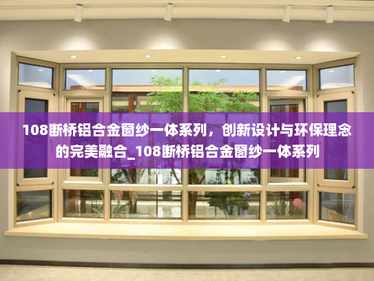 108断桥铝合金窗纱一体系列，创新设计与环保理念的完美融合_108断桥铝合金窗纱一体系列