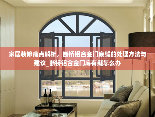 家居装修痛点解析，断桥铝合金门底缝的处理方法与建议_断桥铝合金门底有缝怎么办