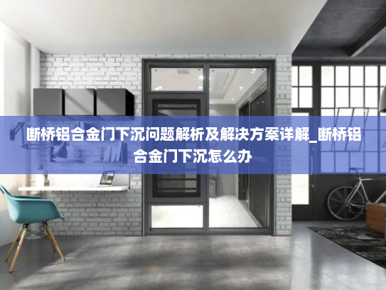 断桥铝合金门下沉问题解析及解决方案详解_断桥铝合金门下沉怎么办