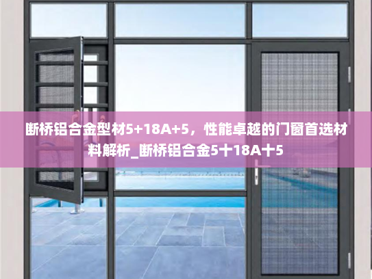 断桥铝合金型材5+18A+5，性能卓越的门窗首选材料解析_断桥铝合金5十18A十5