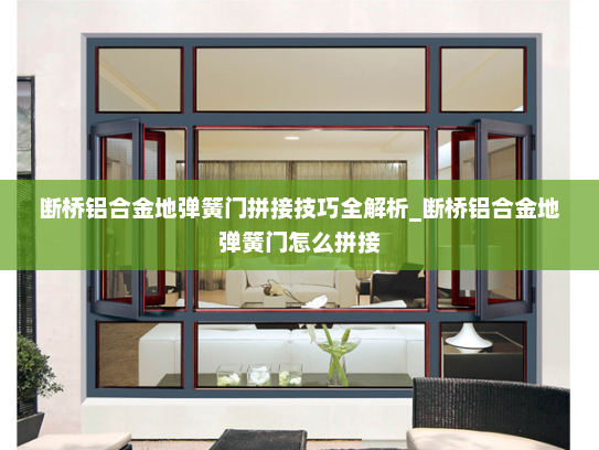 断桥铝合金地弹簧门拼接技巧全解析_断桥铝合金地弹簧门怎么拼接