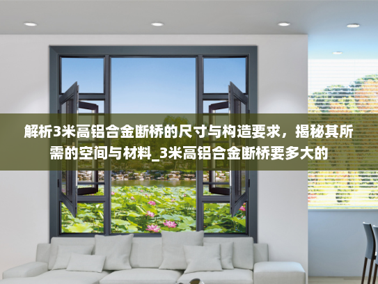 解析3米高铝合金断桥的尺寸与构造要求，揭秘其所需的空间与材料_3米高铝合金断桥要多大的