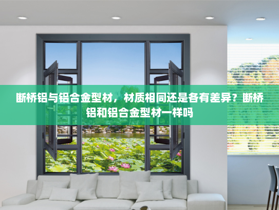 断桥铝与铝合金型材，材质相同还是各有差异？断桥铝和铝合金型材一样吗