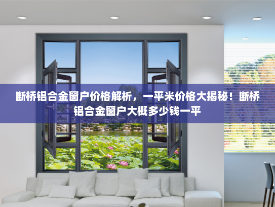 断桥铝合金窗户价格解析，一平米价格大揭秘！断桥铝合金窗户大概多少钱一平