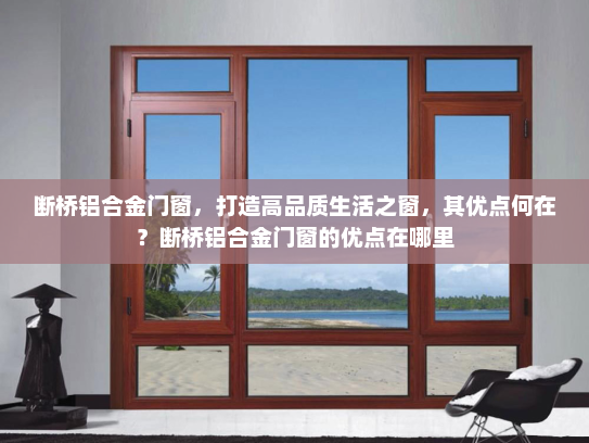 断桥铝合金门窗，打造高品质生活之窗，其优点何在？断桥铝合金门窗的优点在哪里
