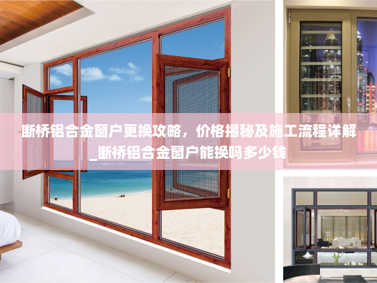 断桥铝合金窗户更换攻略，价格揭秘及施工流程详解_断桥铝合金窗户能换吗多少钱