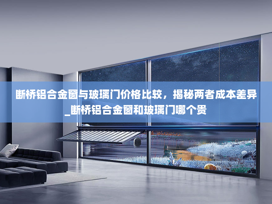 断桥铝合金窗与玻璃门价格比较，揭秘两者成本差异_断桥铝合金窗和玻璃门哪个贵