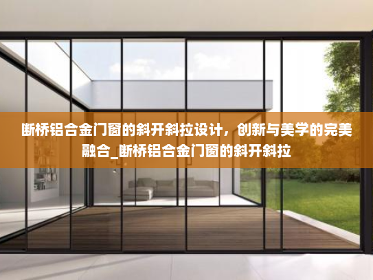断桥铝合金门窗的斜开斜拉设计，创新与美学的完美融合_断桥铝合金门窗的斜开斜拉