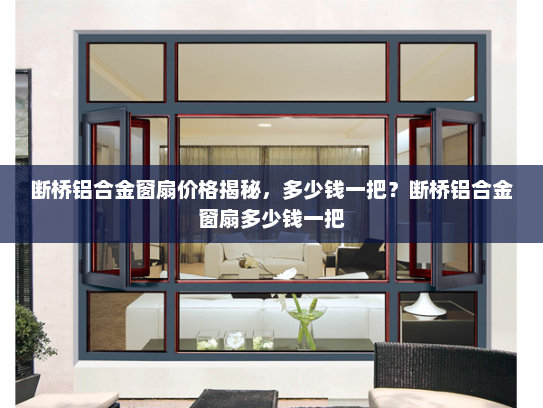 断桥铝合金窗扇价格揭秘，多少钱一把？断桥铝合金窗扇多少钱一把