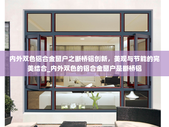 内外双色铝合金窗户之断桥铝创新，美观与节能的完美结合_内外双色的铝合金窗户是断桥铝