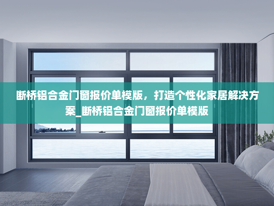 断桥铝合金门窗报价单模版，打造个性化家居解决方案_断桥铝合金门窗报价单模版