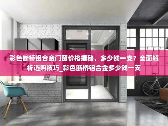 彩色断桥铝合金门窗价格揭秘，多少钱一支？全面解析选购技巧_彩色断桥铝合金多少钱一支