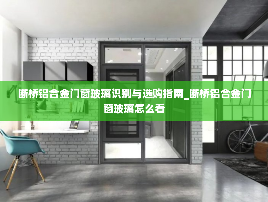 断桥铝合金门窗玻璃识别与选购指南_断桥铝合金门窗玻璃怎么看