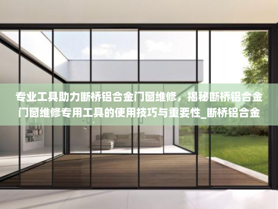 专业工具助力断桥铝合金门窗维修，揭秘断桥铝合金门窗维修专用工具的使用技巧与重要性_断桥铝合金门窗维修专用工具