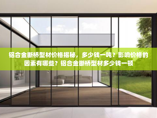 铝合金断桥型材价格揭秘，多少钱一吨？影响价格的因素有哪些？铝合金断桥型材多少钱一顿