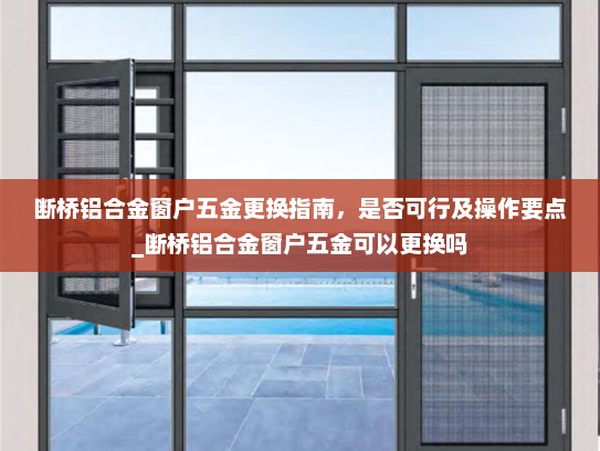 断桥铝合金窗户五金更换指南，是否可行及操作要点_断桥铝合金窗户五金可以更换吗