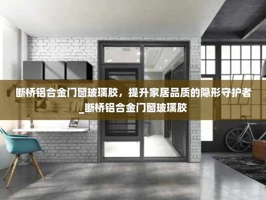 断桥铝合金门窗玻璃胶，提升家居品质的隐形守护者_断桥铝合金门窗玻璃胶