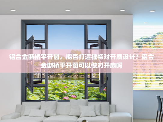 铝合金断桥平开窗，能否打造独特对开扇设计？铝合金断桥平开窗可以做对开扇吗